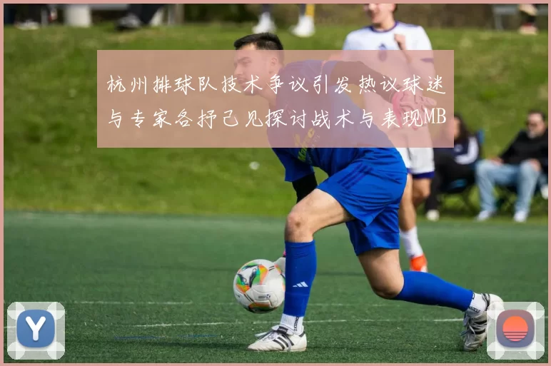 杭州排球队技术争议引发热议球迷与专家各抒己见探讨战术与表现MBA