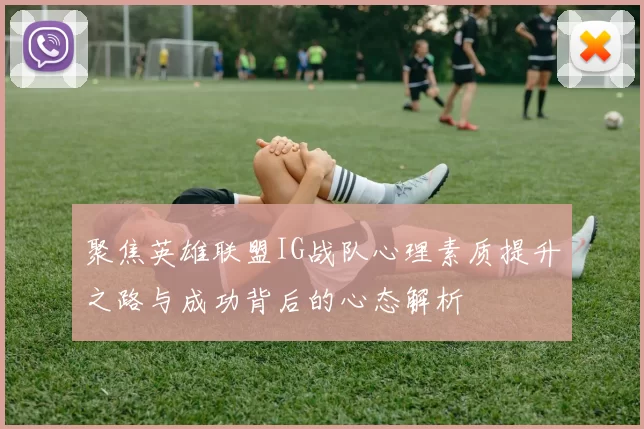 聚焦英雄联盟IG战队心理素质提升之路与成功背后的心态解析