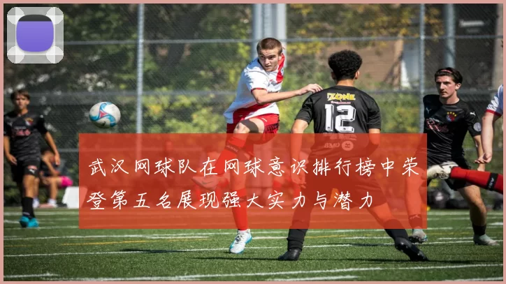 武汉网球队在网球意识排行榜中荣登第五名展现强大实力与潜力