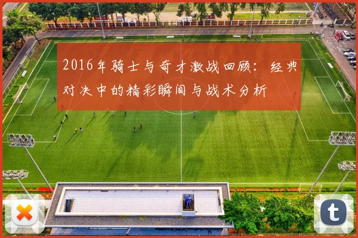2016年骑士与奇才激战回顾：经典对决中的精彩瞬间与战术分析