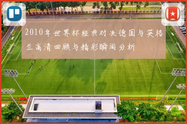 2010年世界杯经典对决德国与英格兰高清回顾与精彩瞬间分析