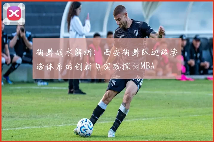 街舞战术解析：西安街舞队边路渗透体系的创新与实践探讨MBA
