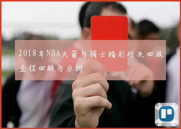 2018年NBA火箭与骑士精彩对决回放全程回顾与分析