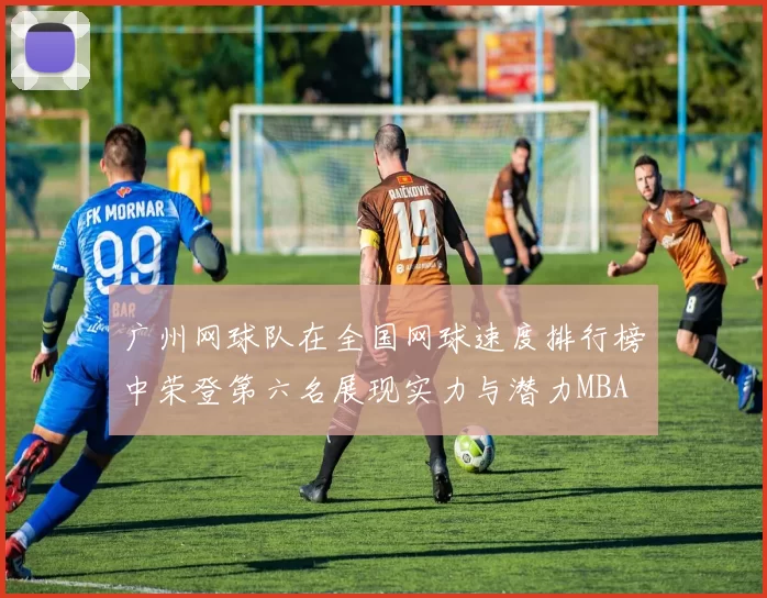 广州网球队在全国网球速度排行榜中荣登第六名展现实力与潜力MBA