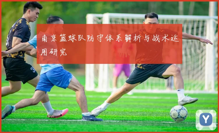 南京篮球队防守体系解析与战术运用研究