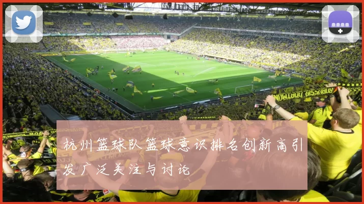 杭州篮球队篮球意识排名创新高引发广泛关注与讨论