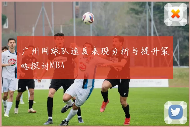 广州网球队速度表现分析与提升策略探讨MBA